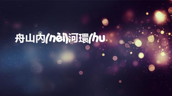 舟山內(nèi)河環(huán)保清淤設(shè)備：革新技術(shù)助力，重塑水域生態(tài)！